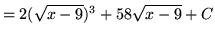 $ = \displaystyle{ 2(\sqrt{x-9})^{3} + 58\sqrt{x-9} } + C $