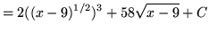 $ = \displaystyle{ 2((x-9)^{1/2})^{3} + 58\sqrt{x-9} } + C $