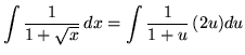 $ \displaystyle{ \int { 1 \over 1+\sqrt{x} } \,dx } = \displaystyle{ \int { 1 \over 1+u } \, (2u) du } $