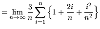 $ = \displaystyle{ \lim_{n \to \infty } { 3 \over n } \sum_{i=1}^{n}\Big\{ 1 + { 2i \over n } + { i^2 \over n^2 } \Big\} } $