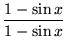 $ \displaystyle{ 1 - \sin x \over 1 - \sin x } $