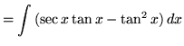 $ = \displaystyle{ \int {({ \sec x \tan x } - \tan^2 x) } \,dx }$