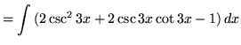$ = \displaystyle{ \int{( 2 \csc ^2 {3x} + 2\csc{3x}\cot{3x} - 1 )}\,dx} $
