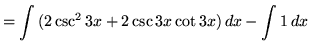 $ = \displaystyle{ \int{( 2 \csc ^2 {3x} + 2\csc{3x}\cot{3x} )}\,dx
- \int 1 \,dx } $