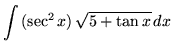 $ \displaystyle{ \int { (\sec^2 x) \, \sqrt{ 5 + \tan x} } \,dx } $