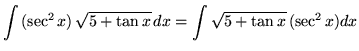 $ \displaystyle{ \int { (\sec^2 x) \, \sqrt{ 5 + \tan x} } \,dx }
= \displaystyle{ \int { \sqrt{ 5 + \tan x} } \, (\sec^2 x)dx } $
