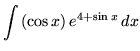 $ \displaystyle{ \int{ (\cos x) \, e^{4+\sin x} } \,dx } $