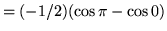 $ = (-1/2)( \cos \pi - \cos 0 ) $