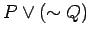 $ P \vee ( \sim Q ) $