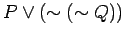 $ P \vee ( \sim ( \sim Q )) $