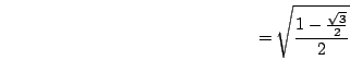 \begin{displaymath}=\sqrt{\frac{1-\frac{\sqrt{3}}{2}}{2}}\end{displaymath}