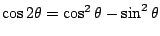 $\cos 2\theta=\cos^2 \theta-\sin^2 \theta$