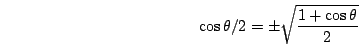 \begin{displaymath}\cos\theta/2=\pm\sqrt{\frac{1+\cos\theta}{2}}\end{displaymath}