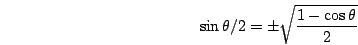 \begin{displaymath}\sin\theta/2=\pm\sqrt{\frac{1-\cos\theta}{2}}\end{displaymath}