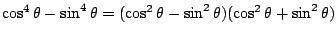 $\cos^4\theta-\sin^4\theta=(\cos^2\theta-\sin^2\theta)(\cos^2\theta+\sin^2\theta)$