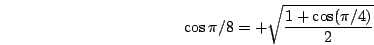 \begin{displaymath}\cos\pi/8=+\sqrt{\frac{1+\cos(\pi/4)}{2}}\end{displaymath}