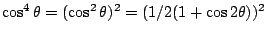 $\cos^4 \theta=(\cos^2 \theta)^2=(1/2(1+\cos 2\theta))^2$