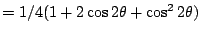 $=1/4(1+2\cos 2\theta+\cos^2 2\theta)$