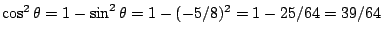 $\cos^2\theta=1-\sin^2\theta=1-(-5/8)^2=1-25/64=39/64$