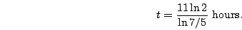 \begin{displaymath}t=\frac{11\ln 2}{\ln 7/5} \mbox{ hours.}\end{displaymath}