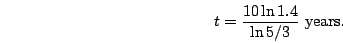 \begin{displaymath}t=\frac{10\ln 1.4}{\ln 5/3}\mbox{ years.}\end{displaymath}