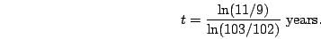 \begin{displaymath}t=\frac{\ln (11/9)}{\ln (103/102)}\mbox{ years.}\end{displaymath}