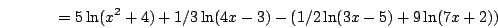 \begin{displaymath}=5\ln(x^2+4)+1/3\ln(4x-3)-(1/2\ln(3x-5)+9\ln(7x+2))\end{displaymath}