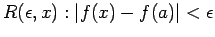 $ R( \epsilon, x) : \vert f(x) - f(a) \vert < \epsilon $