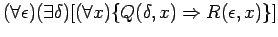 $ ( \forall \epsilon )( \exists \delta ) [ ( \forall x ) \{ Q( \delta, x) \Rightarrow R( \epsilon, x) \} ] $