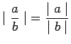 $ \displaystyle{ \mid {a \over b} \mid } = \displaystyle{ {\mid a \mid} \over {\mid b \mid}} $