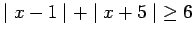 $ \mid x-1 \mid + \mid x+5 \mid \ \ge 6 $