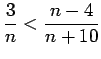 $ \displaystyle{ 3 \over n } < \displaystyle{ n-4 \over n+10 }$