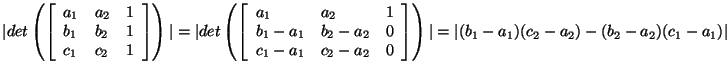 $ \vert det \left( \left[
\begin{array}{lll}
a_1& a_2 & 1 \\
b_1 &b_2 & 1\\
c_...
...}\right]
\right)\vert
= \vert( b_1- a_1)(c_2 -a_2)-(b_2 -a_2)(c_1 -a_1) \vert
$