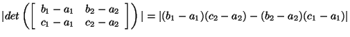 $
\vert det \left( \left[
\begin{array}{ll}
b_1- a_1 &b_2 -a_2 \\
c_1 -a_1&c_...
...}\right]
\right)\vert
= \vert( b_1- a_1)(c_2 -a_2)-(b_2 -a_2)(c_1 -a_1) \vert
$