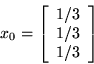 \begin{displaymath}x_0= \left[ \begin{array}{r}
1/3\\
1/3\\
1/3\\
\end{array}\right]\end{displaymath}