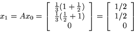 \begin{displaymath}x_1 = A x_0 = \left[ \begin{array}{c}
\frac{ 1} {3} ( 1 + \fr...
...
\left[ \begin{array}{r}
1/2\\
1/2\\
0\\
\end{array}\right]
\end{displaymath}