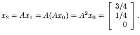 $x_2 = Ax_1 = A(A x_0 ) = A^2 x_0 = \left[ \begin{array}{r}
3/4\\
1/4\\
0\\
\end{array}\right].$