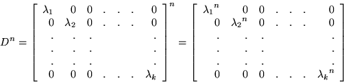 \begin{displaymath}D^n = \left[ \begin{array}{rrrrrrr}
\lambda_1&0&0&.&.&.&0\\
...
...&.& & & &.\\
0&0&0&.&.&.&{\lambda_k}^{n}\\
\end{array}\right]\end{displaymath}