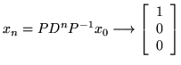 $x_n = P D^n P^{-1} x_0 \longrightarrow \left[ \begin{array}{r}
1\\
0\\
0\\
\end{array}\right]$