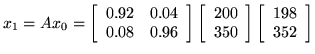 $ x_1= A x_0 =
\left[ \begin{array}{rr}
0.92&0.04\\
0.08&0.96\\
\end{array}\ri...
...\\
\end{array}\right]
\left[ \begin{array}{r}
198\\
352\\
\end{array}\right]$