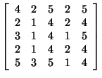 $ \left[ \begin{array}{rrrrr}
4&2&5&2&5\\
2&1&4&2&4\\
3&1&4&1&5\\
2&1&4&2&4\\
5&3&5&1&4\\
\end{array}
\right] $