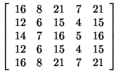 $ \left[ \begin{array}{rrrrr}
16 & 8 & 21 & 7 & 21\\
12 & 6 & 15 & 4 & 15 ...
...& 16\\
12 & 6 & 15 & 4 & 15\\
16 & 8 & 21 & 7 & 21\\
\end{array}
\right] $