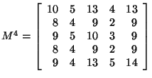 $ M^4 =\left[ \begin{array}{rrrrr}
10 & 5 & 13 & 4 & 13\\
8 & 4 & 9 & 2 & 9\...
... & 3 & 9\\
8 & 4 & 9 & 2 & 9\\
9 & 4 & 13 & 5 & 14\\
\end{array}
\right] $