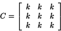 \begin{displaymath}C = \left[ \begin{array}{rrr}
k & k&k \\
k & k&k \\
k & k&k \\
\end{array}
\right]\end{displaymath}