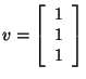 $v= \left[ \begin{array}{c}
1 \\
1 \\
1 \\
\end{array}
\right]$