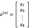 \begin{displaymath}x^{(n)} = \left[ \begin{array}{c}
x_1\\
x_2\\
\vdots\\
x_k\\
\end{array}
\right]\end{displaymath}