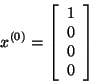 \begin{displaymath}x^{(0)} = \left[ \begin{array}{r}
1\\
0\\
0\\
0\\
\end{array}
\right]\end{displaymath}