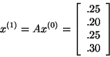 \begin{displaymath}x^{(1)} = A x^{(0)} = \left[ \begin{array}{r}
.25\\
.20\\
.25\\
.30\\
\end{array}
\right]\end{displaymath}