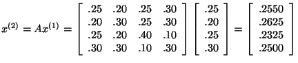 $x^{(2)} = Ax^{(1)} = \left[ \begin{array}{rrrr}
.25&.20&.25&.30\\
.20&.30&....
...\begin{array}{r}
.2550\\
.2625\\
.2325\\
.2500\\
\end{array}
\right]$