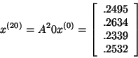 \begin{displaymath}x^{(20)} = A^20 x^{(0)} = \left[ \begin{array}{r}
.2495\\
.2634\\
.2339\\
.2532\\
\end{array}
\right]\end{displaymath}